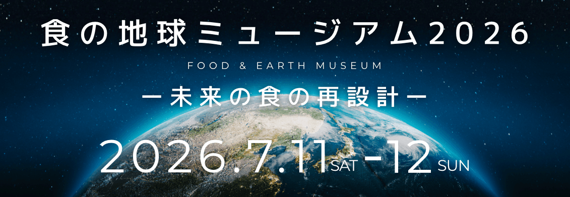 食の地球ミュージアム2026 — 未来の食の再設計 2026.7.11 SAT - 12 SUN